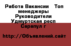 Работа Вакансии - Топ-менеджеры, Руководители. Удмуртская респ.,Сарапул г.